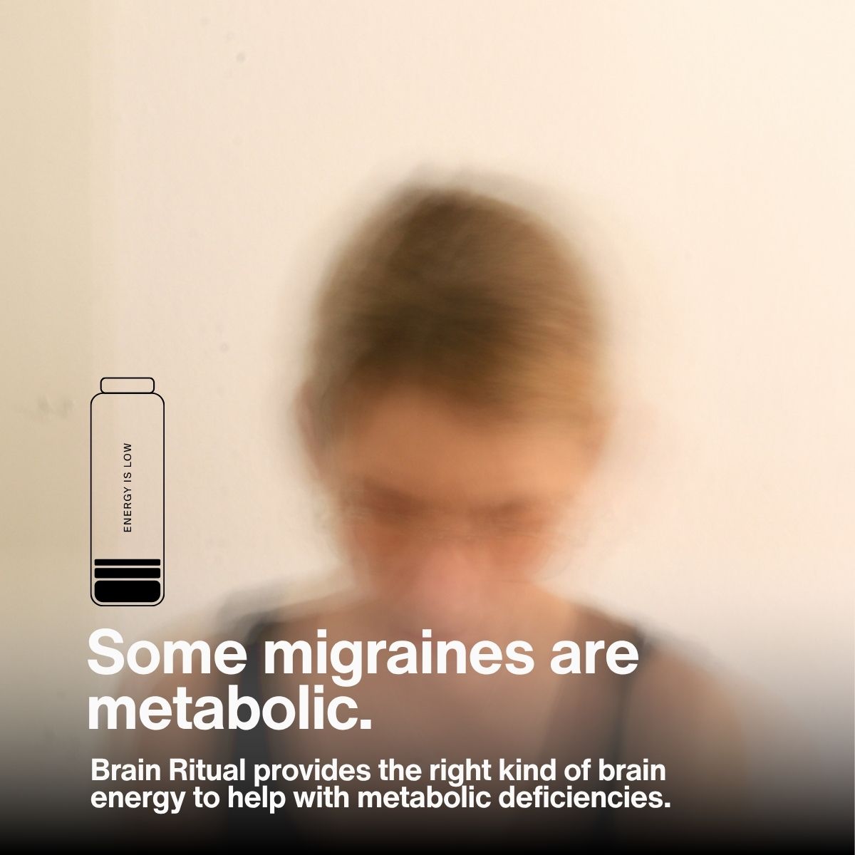 Blurred woman with a low-energy battery. Image text reads: Some migraines are metabolic. Brain Ritual provides brain energy to help with metabolic deficiencies.